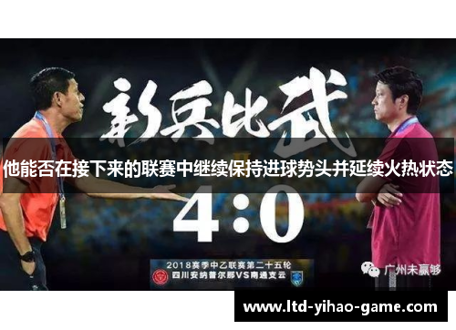 他能否在接下来的联赛中继续保持进球势头并延续火热状态