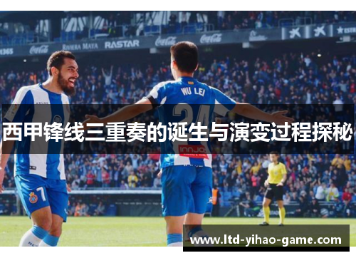 西甲锋线三重奏的诞生与演变过程探秘