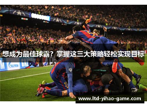 想成为最佳球霸？掌握这三大策略轻松实现目标