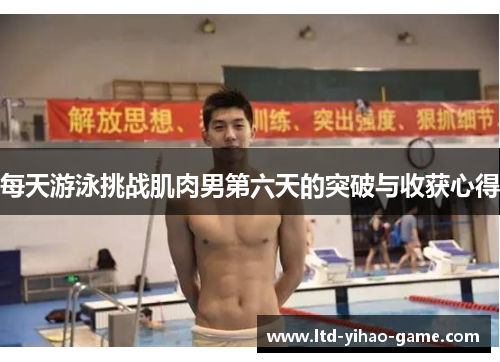 每天游泳挑战肌肉男第六天的突破与收获心得