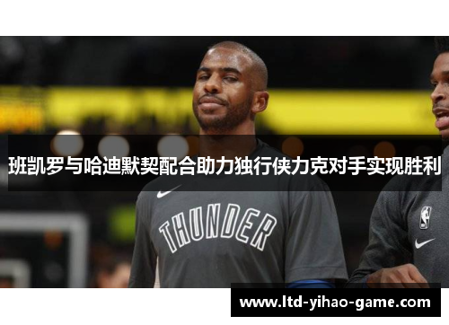 班凯罗与哈迪默契配合助力独行侠力克对手实现胜利
