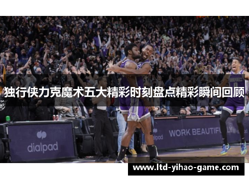 独行侠力克魔术五大精彩时刻盘点精彩瞬间回顾