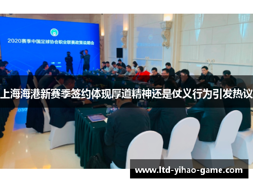 上海海港新赛季签约体现厚道精神还是仗义行为引发热议