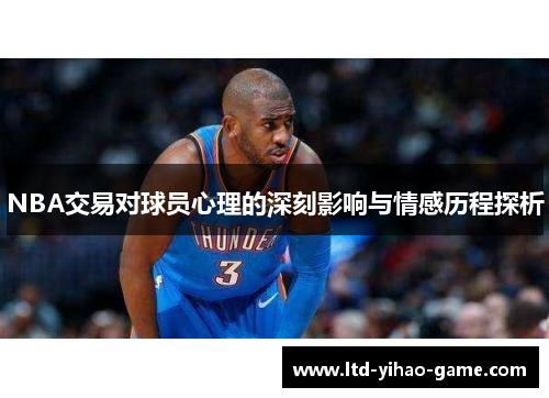 NBA交易对球员心理的深刻影响与情感历程探析