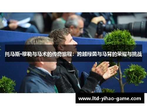 托马斯·穆勒与马术的传奇旅程：跨越绿茵与马背的荣耀与挑战