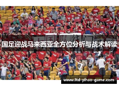 国足迎战马来西亚全方位分析与战术解读