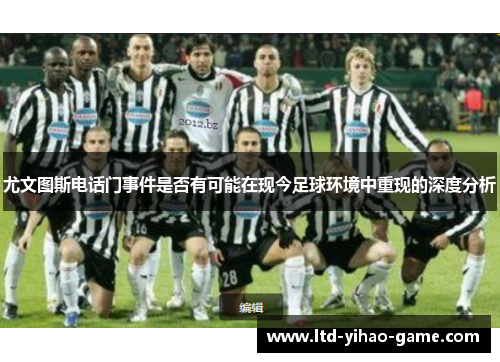 尤文图斯电话门事件是否有可能在现今足球环境中重现的深度分析