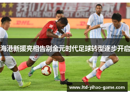 海港新援亮相告别金元时代足球转型逐步开启