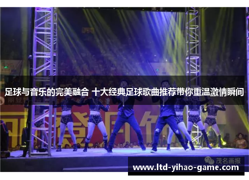 足球与音乐的完美融合 十大经典足球歌曲推荐带你重温激情瞬间
