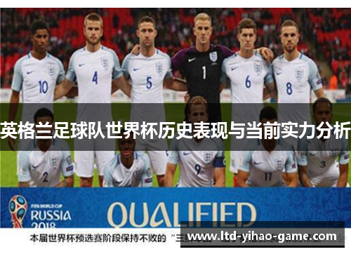 英格兰足球队世界杯历史表现与当前实力分析