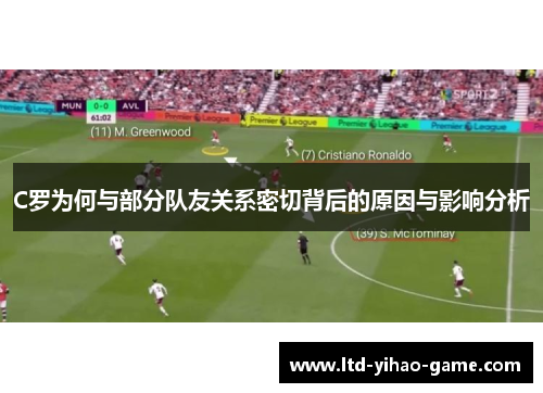 C罗为何与部分队友关系密切背后的原因与影响分析