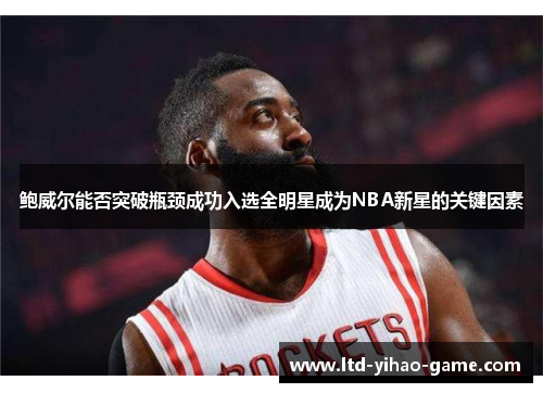 鲍威尔能否突破瓶颈成功入选全明星成为NBA新星的关键因素