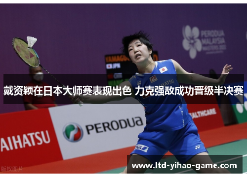 戴资颖在日本大师赛表现出色 力克强敌成功晋级半决赛 戴资颖在日本大师赛表现出色 力克强敌成功晋级半决赛