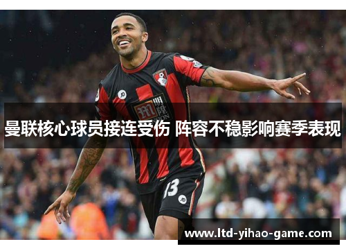 曼联核心球员接连受伤 阵容不稳影响赛季表现 曼联核心球员接连受伤 阵容不稳影响赛季表现