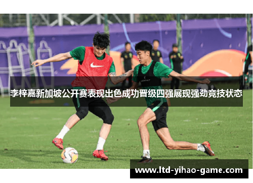 李梓嘉新加坡公开赛表现出色成功晋级四强展现强劲竞技状态 李梓嘉新加坡公开赛表现出色成功晋级四强展现强劲竞技状态