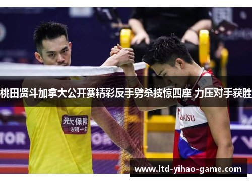 桃田贤斗加拿大公开赛精彩反手劈杀技惊四座 力压对手获胜 桃田贤斗加拿大公开赛精彩反手劈杀技惊四座 力压对手获胜