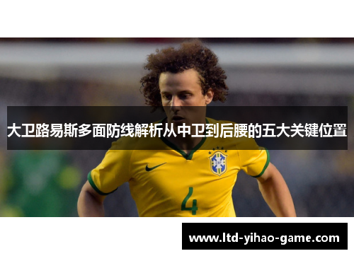 大卫路易斯多面防线解析从中卫到后腰的五大关键位置