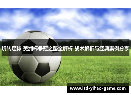 玩转足球 美洲杯争冠之路全解析 战术解析与经典案例分享