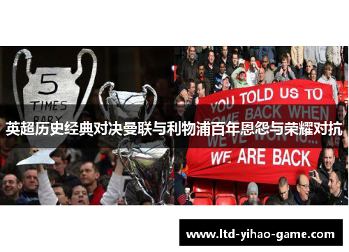 英超历史经典对决曼联与利物浦百年恩怨与荣耀对抗 英超历史经典对决曼联与利物浦百年恩怨与荣耀对抗