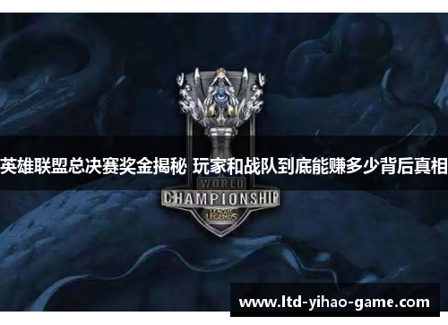 英雄联盟总决赛奖金揭秘 玩家和战队到底能赚多少背后真相 英雄联盟总决赛奖金揭秘 玩家和战队到底能赚多少背后真相