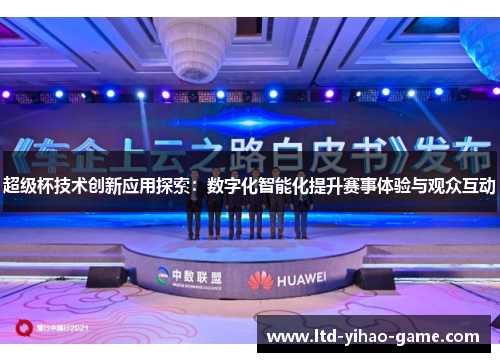 超级杯技术创新应用探索:数字化智能化提升赛事体验与观众互动 超级杯技术创新应用探索:数字化智能化提升赛事体验与观众互动