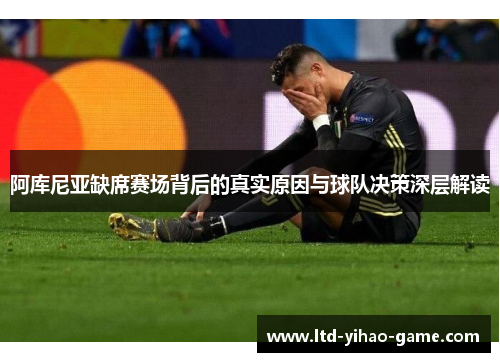 阿库尼亚缺席赛场背后的真实原因与球队决策深层解读 阿库尼亚缺席赛场背后的真实原因与球队决策深层解读