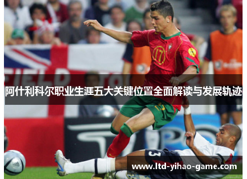 阿什利科尔职业生涯五大关键位置全面解读与发展轨迹 阿什利科尔职业生涯五大关键位置全面解读与发展轨迹