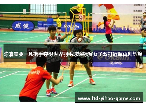 陈清晨贾一凡携手夺得世界羽毛球锦标赛女子双打冠军再创辉煌 陈清晨贾一凡携手夺得世界羽毛球锦标赛女子双打冠军再创辉煌