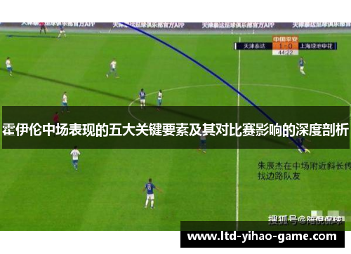 霍伊伦中场表现的五大关键要素及其对比赛影响的深度剖析 霍伊伦中场表现的五大关键要素及其对比赛影响的深度剖析